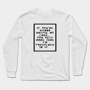 If you are gonna rattle my cage, you best make sure I'm padlocked in it Long Sleeve T-Shirt